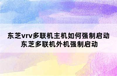 东芝vrv多联机主机如何强制启动 东芝多联机外机强制启动